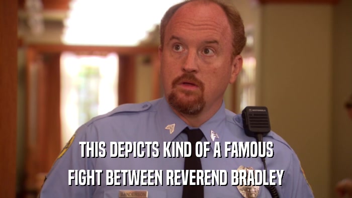 THIS DEPICTS KIND OF A FAMOUS FIGHT BETWEEN REVEREND BRADLEY 