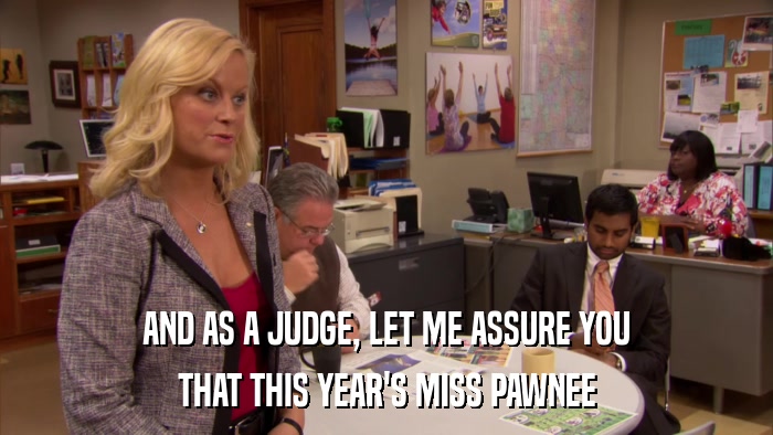 AND AS A JUDGE, LET ME ASSURE YOU THAT THIS YEAR'S MISS PAWNEE 