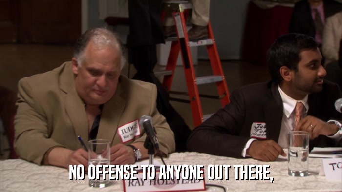 NO OFFENSE TO ANYONE OUT THERE,  