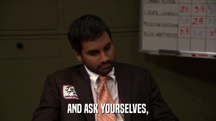 AND ASK YOURSELVES,  