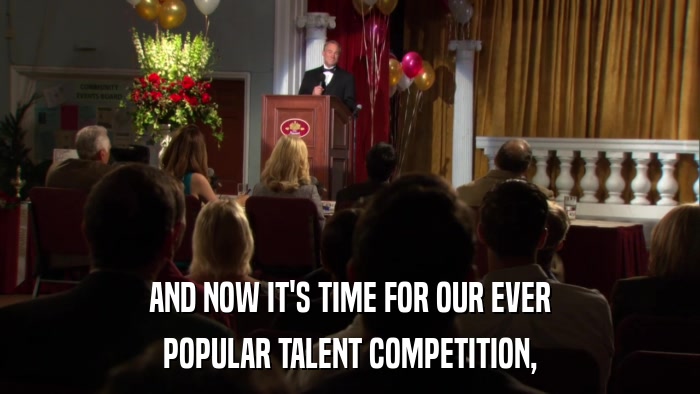 AND NOW IT'S TIME FOR OUR EVER POPULAR TALENT COMPETITION, 