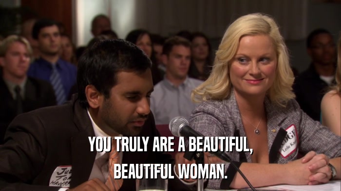YOU TRULY ARE A BEAUTIFUL, BEAUTIFUL WOMAN. 