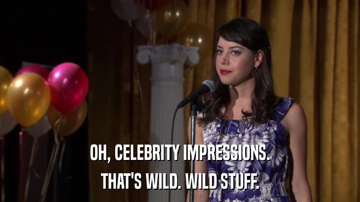 OH, CELEBRITY IMPRESSIONS. THAT'S WILD. WILD STUFF. 