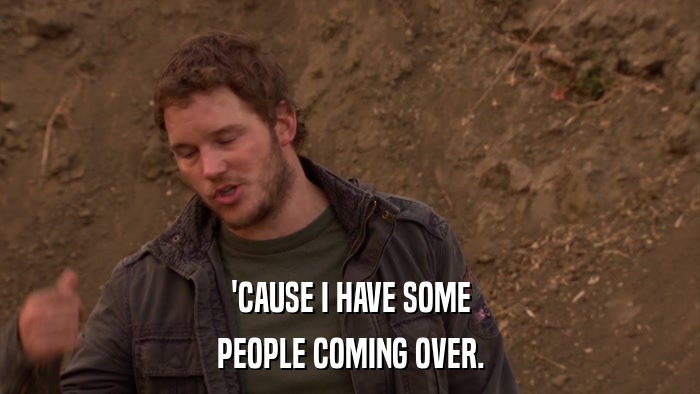 'CAUSE I HAVE SOME PEOPLE COMING OVER. 