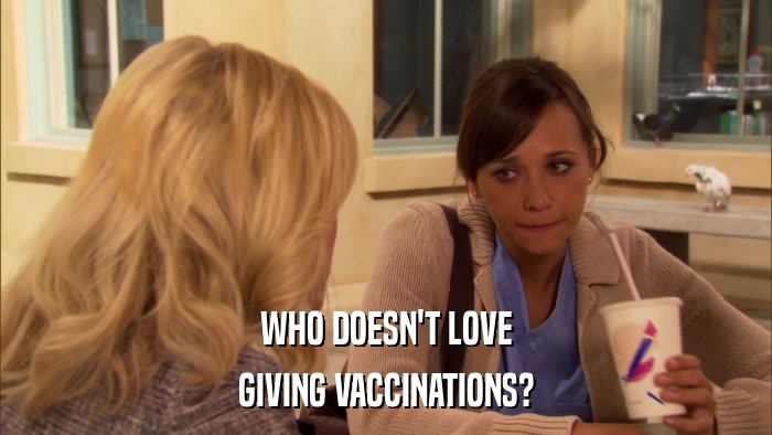 WHO DOESN'T LOVE GIVING VACCINATIONS? 