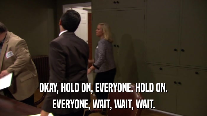 OKAY, HOLD ON, EVERYONE. HOLD ON. EVERYONE, WAIT, WAIT, WAIT. 
