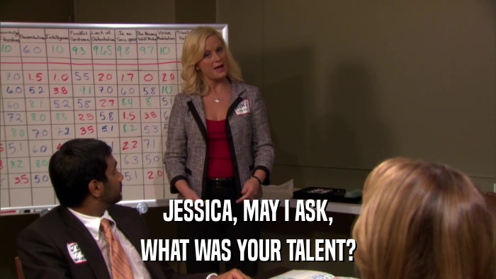 JESSICA, MAY I ASK, WHAT WAS YOUR TALENT? 
