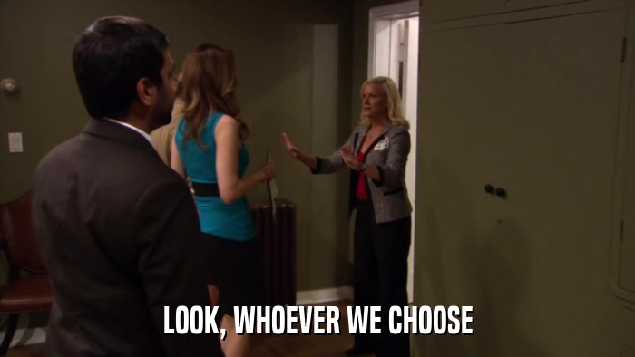 LOOK, WHOEVER WE CHOOSE  