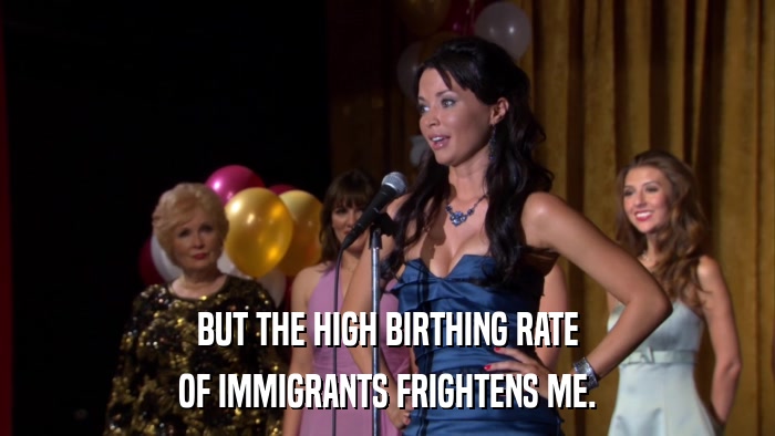 BUT THE HIGH BIRTHING RATE OF IMMIGRANTS FRIGHTENS ME. 