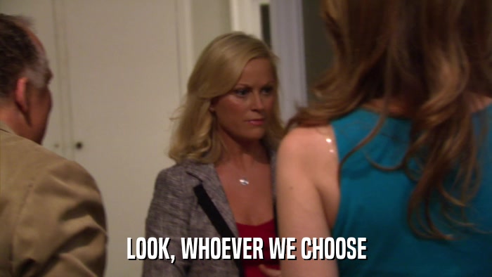 LOOK, WHOEVER WE CHOOSE  