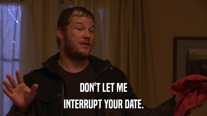DON'T LET ME INTERRUPT YOUR DATE. 