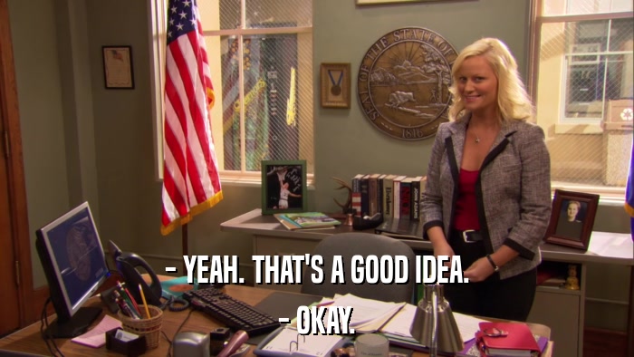 - YEAH. THAT'S A GOOD IDEA. - OKAY. 