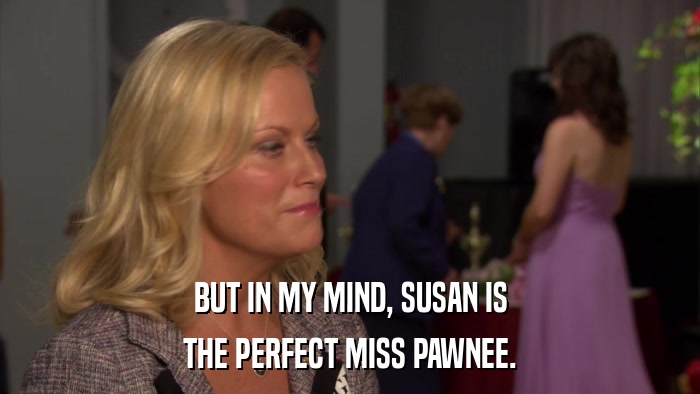 BUT IN MY MIND, SUSAN IS THE PERFECT MISS PAWNEE. 