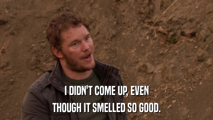 I DIDN'T COME UP, EVEN THOUGH IT SMELLED SO GOOD. 