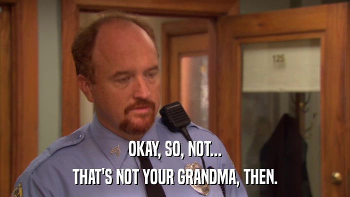 OKAY, SO, NOT... THAT'S NOT YOUR GRANDMA, THEN. 