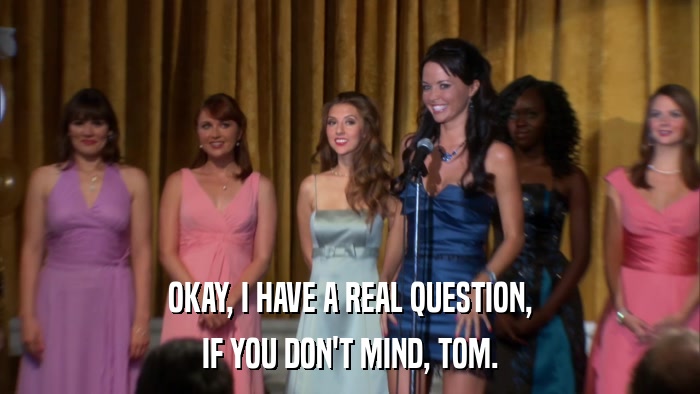 OKAY, I HAVE A REAL QUESTION, IF YOU DON'T MIND, TOM. 