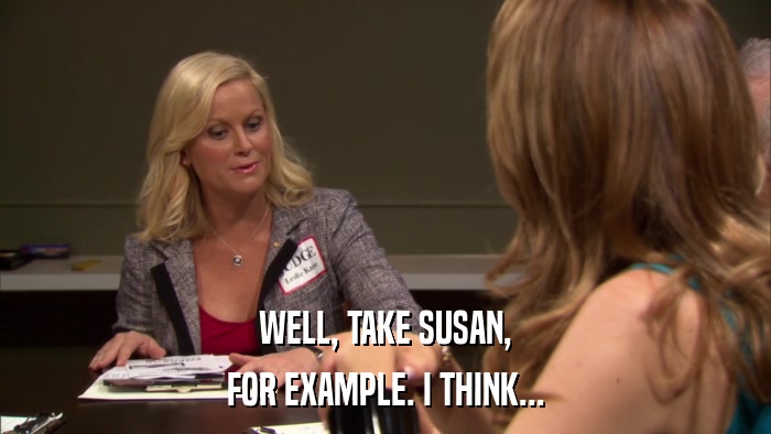 WELL, TAKE SUSAN, FOR EXAMPLE. I THINK... 