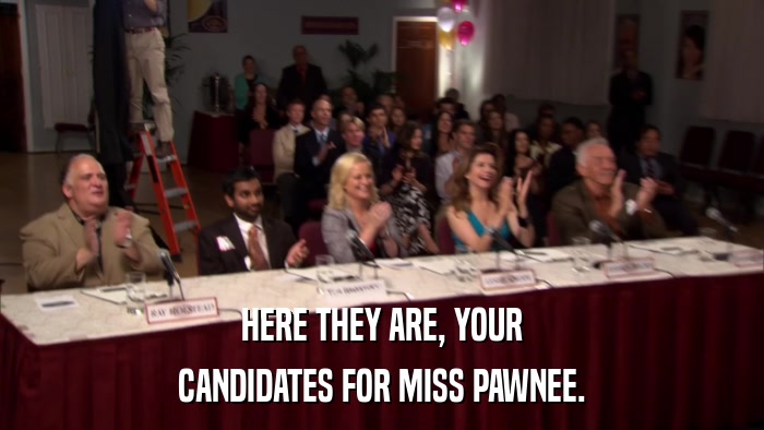 HERE THEY ARE, YOUR CANDIDATES FOR MISS PAWNEE. 