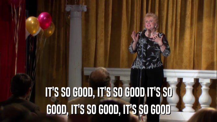 IT'S SO GOOD, IT'S SO GOOD IT'S SO GOOD, IT'S SO GOOD, IT'S SO GOOD 