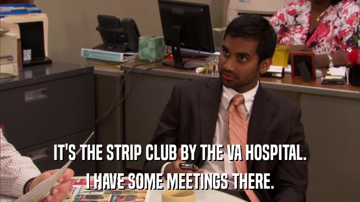 IT'S THE STRIP CLUB BY THE VA HOSPITAL. I HAVE SOME MEETINGS THERE. 