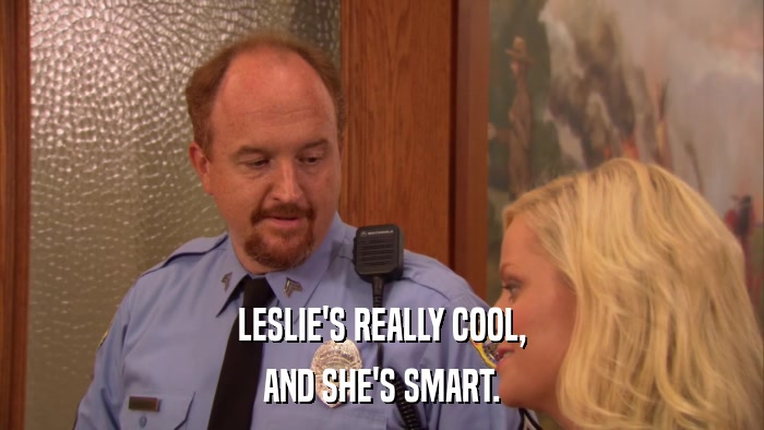 LESLIE'S REALLY COOL, AND SHE'S SMART. 
