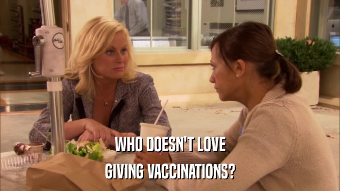 WHO DOESN'T LOVE GIVING VACCINATIONS? 