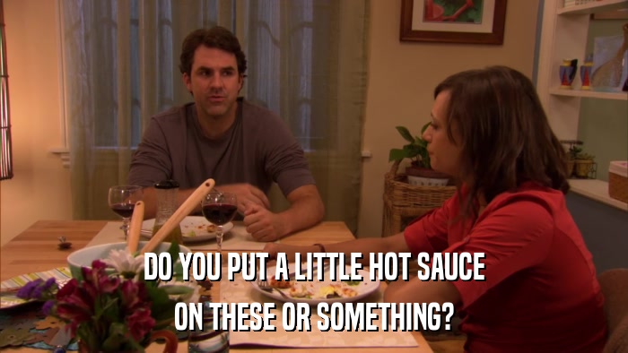DO YOU PUT A LITTLE HOT SAUCE ON THESE OR SOMETHING? 
