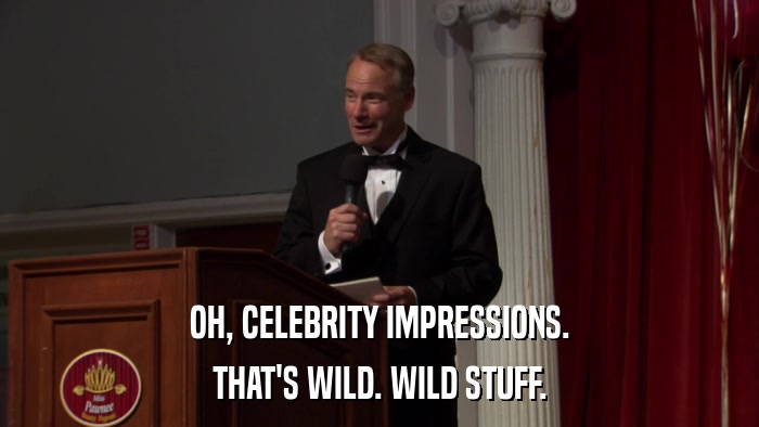 OH, CELEBRITY IMPRESSIONS. THAT'S WILD. WILD STUFF. 