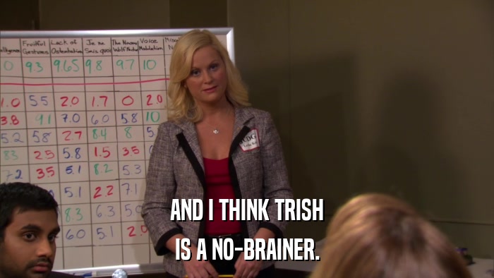 AND I THINK TRISH IS A NO-BRAINER. 
