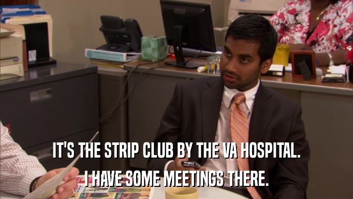 IT'S THE STRIP CLUB BY THE VA HOSPITAL. I HAVE SOME MEETINGS THERE. 