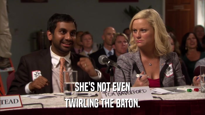 SHE'S NOT EVEN TWIRLING THE BATON. 