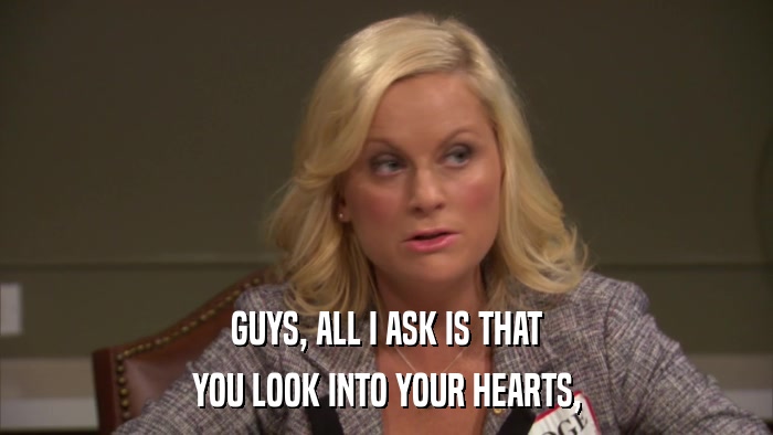 GUYS, ALL I ASK IS THAT YOU LOOK INTO YOUR HEARTS, 