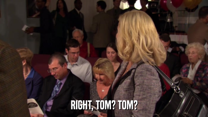 RIGHT, TOM? TOM?  