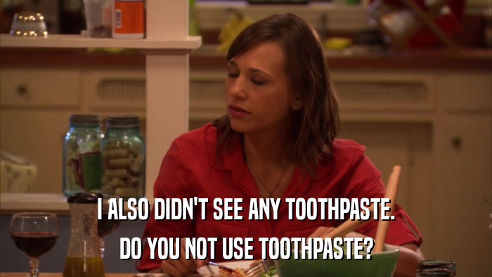 I ALSO DIDN'T SEE ANY TOOTHPASTE. DO YOU NOT USE TOOTHPASTE? 