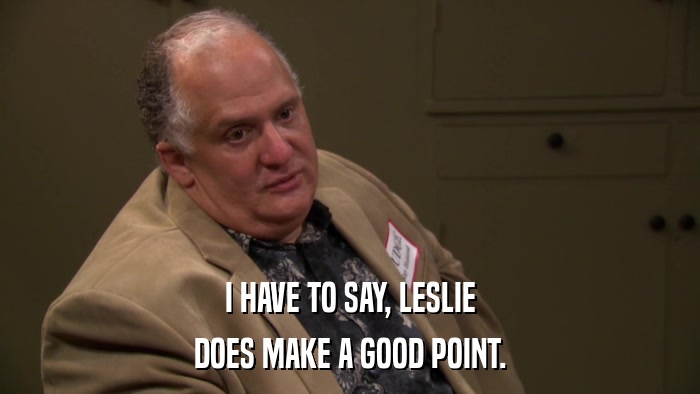 I HAVE TO SAY, LESLIE DOES MAKE A GOOD POINT. 