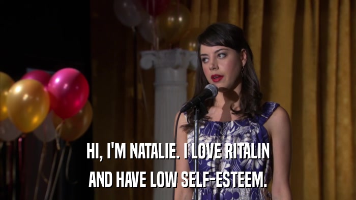 HI, I'M NATALIE. I LOVE RITALIN AND HAVE LOW SELF-ESTEEM. 