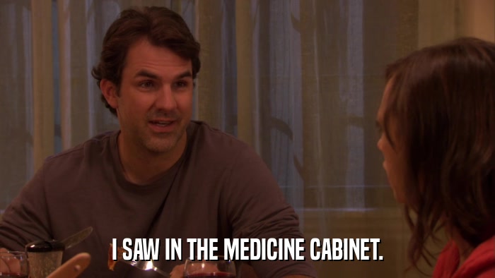 I SAW IN THE MEDICINE CABINET.  