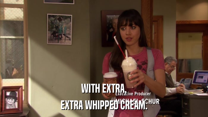 WITH EXTRA, EXTRA WHIPPED CREAM. 