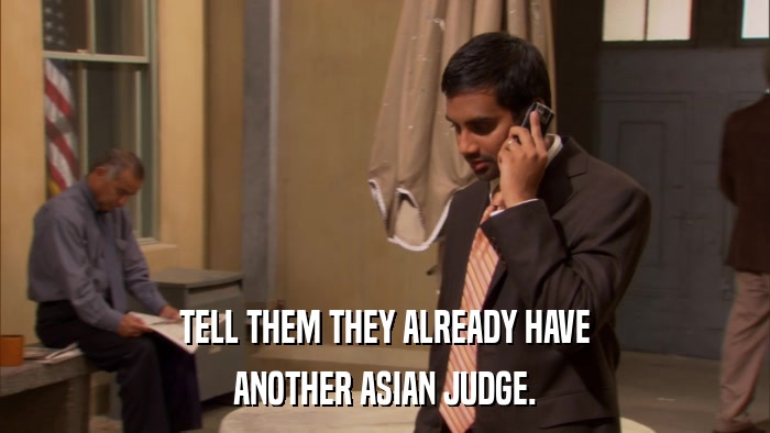 TELL THEM THEY ALREADY HAVE ANOTHER ASIAN JUDGE. 