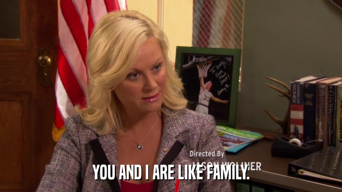YOU AND I ARE LIKE FAMILY.  