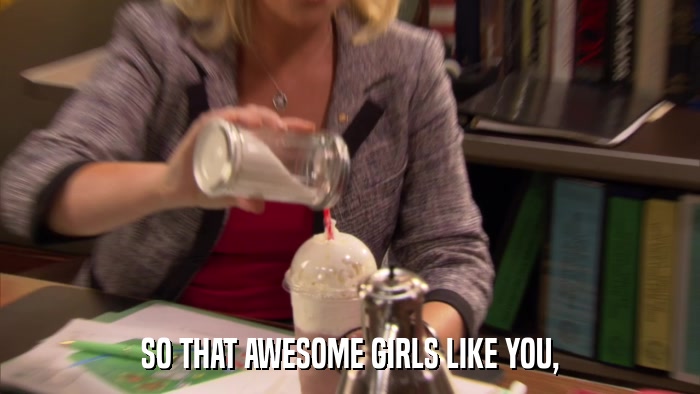 SO THAT AWESOME GIRLS LIKE YOU,  