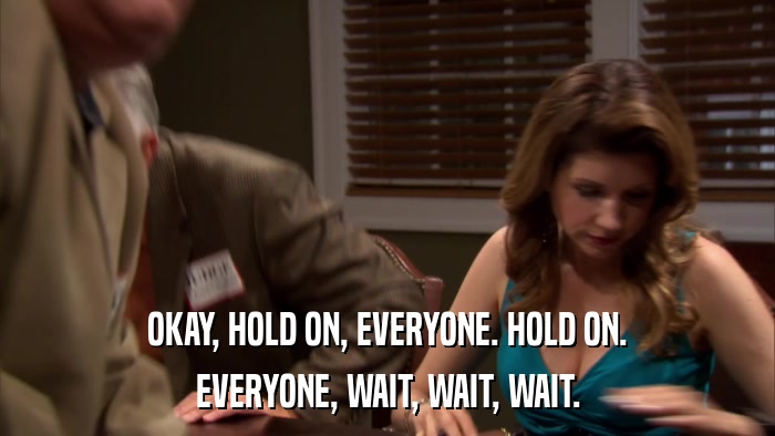 OKAY, HOLD ON, EVERYONE. HOLD ON. EVERYONE, WAIT, WAIT, WAIT. 