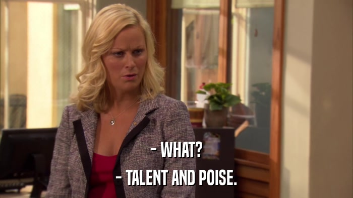 - WHAT? - TALENT AND POISE. 