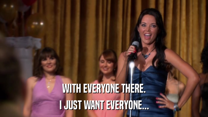 WITH EVERYONE THERE. I JUST WANT EVERYONE... 