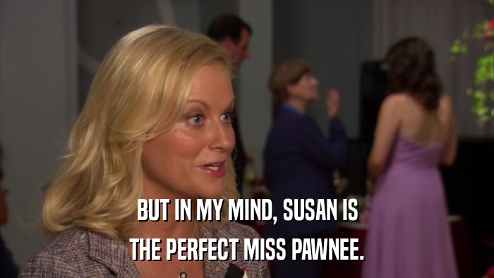 BUT IN MY MIND, SUSAN IS THE PERFECT MISS PAWNEE. 