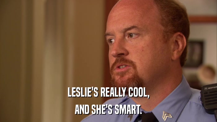 LESLIE'S REALLY COOL, AND SHE'S SMART. 