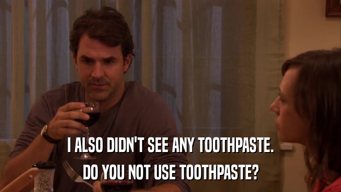 I ALSO DIDN'T SEE ANY TOOTHPASTE. DO YOU NOT USE TOOTHPASTE? 
