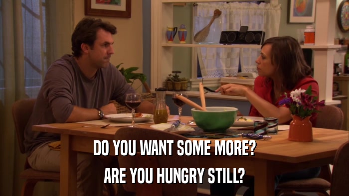 DO YOU WANT SOME MORE? ARE YOU HUNGRY STILL? 