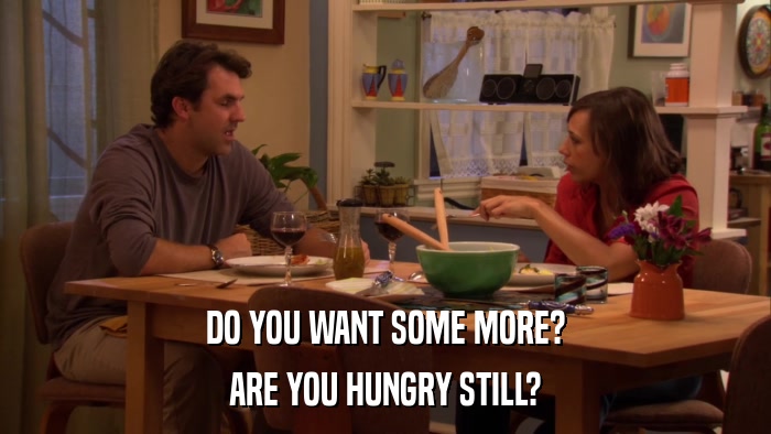 DO YOU WANT SOME MORE? ARE YOU HUNGRY STILL? 