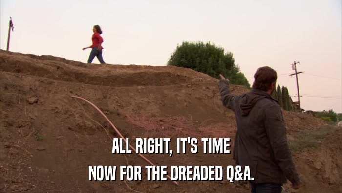ALL RIGHT, IT'S TIME NOW FOR THE DREADED Q&A. 